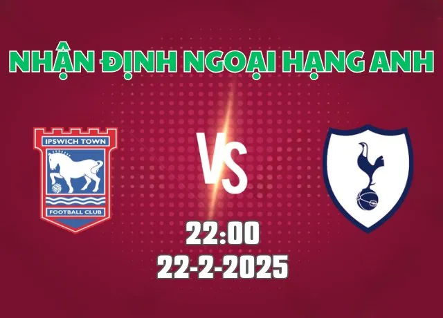 Nhận định bóng đá Ipswich vs Tottenham 22h00 ngày 22/2